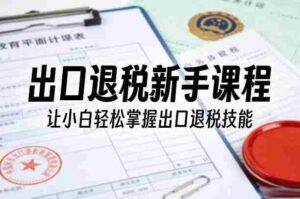 出口退税新手课程,让小白轻松掌握出口退税技能-中创网_分享创业项目_助您在家赚钱
