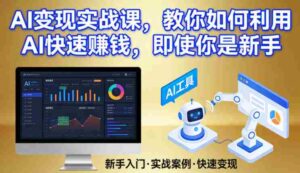 AI变现实战课,教你如何利用AI快速賺钱,即使你是新手-中创网_分享创业项目_助您在家赚钱
