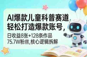 AI爆款儿童科普赛道,轻松打造爆款账号,日收益8张+128条作品75.7W粉丝,核心逻辑拆解-中创网_分享创业项目_助您在家赚钱