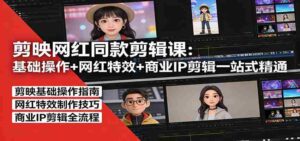 剪映网红同款剪辑:基础操作+网红特效+商业IP剪辑一站式精通-中创网_分享创业项目_助您在家赚钱