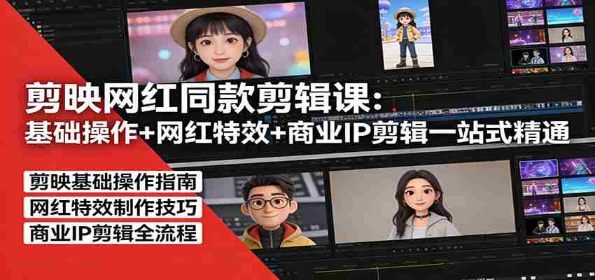 剪映网红同款剪辑：基础操作+网红特效+商业IP剪辑一站式精通-中创网_分享创业项目_助您在家赚钱