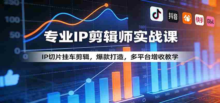 专业IP剪辑师实战课：IP切片挂车剪辑，爆款打造，多平台增收教学-中创网_分享创业项目_助您在家赚钱