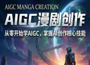 AIGC精品漫剧创作全流程解析,S级漫剧教学,从零开始学AIGC漫剧创作-中创网_分享创业项目_助您在家赚钱