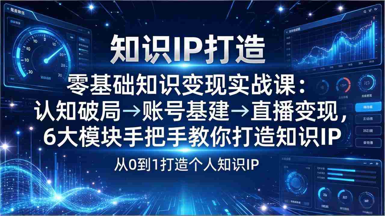 （17741期）零基础知识IP变现实战课：认知破局→账号基建→直播变现，6大模块手把手教你打造知识IP-中创网_分享创业项目_助您在家赚钱