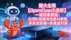 (17612期)爆火全网【OpenClaw 小龙虾】一键部署教程:从0到1搭建自托管AI助理,多系统部署+多通道对接-中创网_分享创业项目_助您在家赚钱