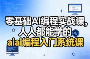 零基础AI编程实战课,人人都能学的ai编程入门系统课-中创网_分享创业项目_助您在家赚钱