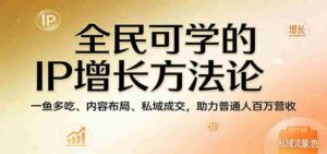 全民可学的IP增长方法论:一鱼多吃、内容布局、私域成交,助力普通人百万营收-中创网_分享创业项目_助您在家赚钱