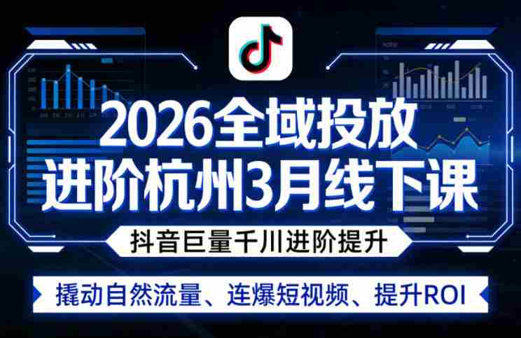2026全域投放进阶杭州3月线下课，抖音巨量千川进阶提升，撬动自然流量、连爆短视频、提升ROI-中创网_分享创业项目_助您在家赚钱