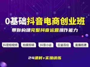 某电商学院0基础抖音电商创业班,带你构建完整抖音运营操作能力-中创网_分享创业项目_助您在家赚钱