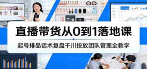直播带货从0到1落地课：起号排品话术复盘千川投放团队管理全教学-中创网_分享创业项目_助您在家赚钱
