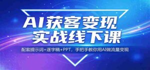 AI获客变现实战线下课:配套提示词+逐字稿+PPT,手把手教你用AI做流量变现-中创网_分享创业项目_助您在家赚钱