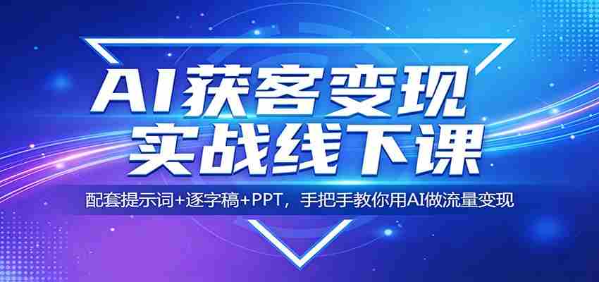 AI获客变现实战线下课：配套提示词+逐字稿+PPT，手把手教你用AI做流量变现-中创网_分享创业项目_助您在家赚钱