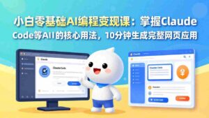 (17562期)小白零基础AI编程变现课:掌握Claude Code等AI工具的核心用法,10分钟生成完整网页应用-中创网_分享创业项目_助您在家赚钱