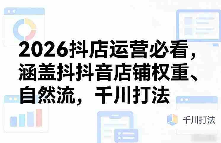 2026抖店运营必看，涵盖抖音店铺权重、自然流，千川打法-中创网_分享创业项目_助您在家赚钱