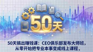 (17712期)50天搞出赚钱课:CEO俱乐部发布大师班,从零开始把专业本事变成线上课程-中创网_分享创业项目_助您在家赚钱