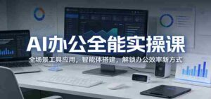 AI办公全能实操课:全场景工具应用,智能体搭建,解锁办公效率新方式-中创网_分享创业项目_助您在家赚钱