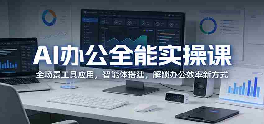 AI办公全能实操课：全场景工具应用，智能体搭建，解锁办公效率新方式-中创网_分享创业项目_助您在家赚钱