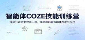 智能体COZE技能训练营:实战打造各类效率工具,零基础玩转智能体开发与应用-中创网_分享创业项目_助您在家赚钱