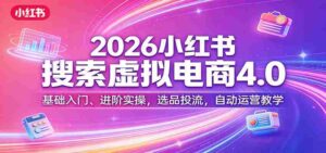 2026小红书搜索虚拟电商4.0:基础入门、进阶实操,选品投流,自动运营教学-中创网_分享创业项目_助您在家赚钱