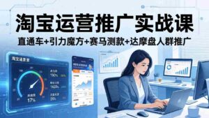 (17774期)淘宝运营推广实战课(更新26年3月)直通车+引力魔方+赛马测款+达摩盘人群推广等-中创网_分享创业项目_助您在家赚钱