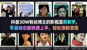 抖音30W粉丝博主的影视混剪教学,零基础也能快速上手,轻松涨粉变现-中创网_分享创业项目_助您在家赚钱