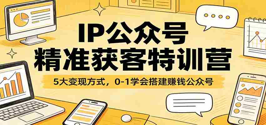 IP公众号精准获客特训营：5大变现方式，0-1学会搭建赚钱公众号-中创网_分享创业项目_助您在家赚钱