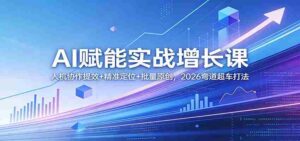 AI赋能实战增长课:人机协作提效+精准定位+批量原创,2026弯道超车打法-中创网_分享创业项目_助您在家赚钱