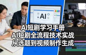 AI短剧学习手册,AI短剧全流程技术实战,从选题到视频制作生成-中创网_分享创业项目_助您在家赚钱