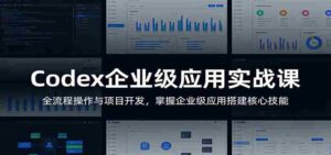 Codex企业级应用实战课:全流程操作与项目开发,掌握企业级应用搭建核心技能-中创网_分享创业项目_助您在家赚钱