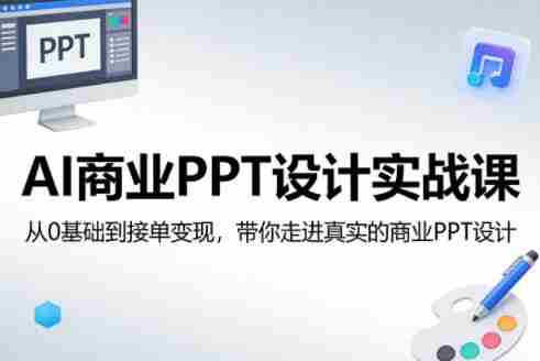 AI商业PPT设计实战课，从0基础到接单变现，带你走进真实的商业PPT设计-中创网_分享创业项目_助您在家赚钱