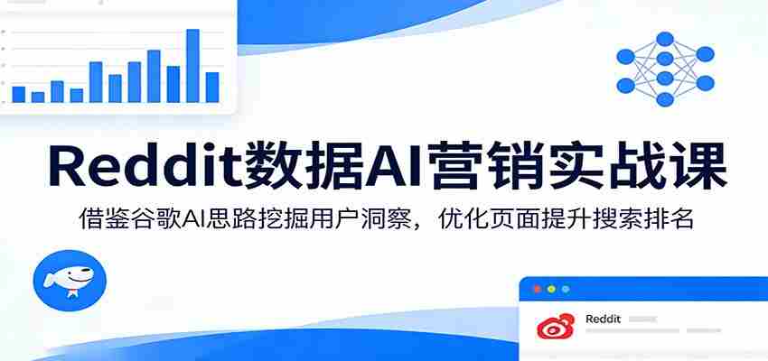 Reddit数据AI营销实战课：借鉴谷歌AI思路挖掘用户洞察，优化页面提升搜索排名-中创网_分享创业项目_助您在家赚钱