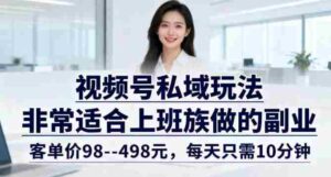 视频号私域玩法，非常适合上班族做的副业，客单价98–498米，每天只需10分钟-中创网_分享创业项目_助您在家赚钱