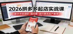 2026拼多多起店实战课:新手市场调研+强付费+微付费高投产教学-中创网_分享创业项目_助您在家赚钱