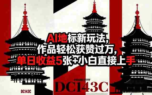 AI地标新玩法,作品轻松获赞过万,单日收益5张+小白直接上手