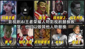 影视剧AI王者荣耀人物影视剧替换教学，也可以做其他人物替换-中创网_分享创业项目_助您在家赚钱