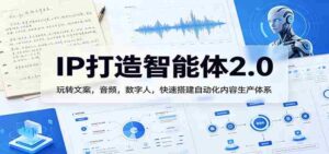 IP打造智能体2.0:玩转文案,音频,数字人,快速搭建自动化内容生产体系-中创网_分享创业项目_助您在家赚钱