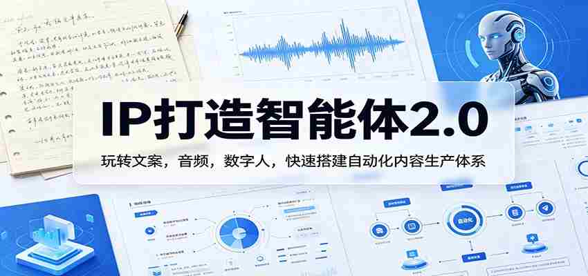 IP打造智能体2.0：玩转文案，音频，数字人，快速搭建自动化内容生产体系-中创网_分享创业项目_助您在家赚钱