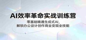 AI效率革命实战训练营:零基础精通生成式AI,解锁办公设计创作商业变现全技能-中创网_分享创业项目_助您在家赚钱