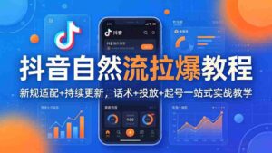 (17914期)抖音自然流拉爆教程:新规适配+持续更新,话术+投放+起号一站式实战教学(更新26年4月)-中创网_分享创业项目_助您在家赚钱