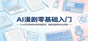 AI漫剧零基础入门:从AI写作转剧本到剪辑配音,解锁漫剧制作全技能-中创网_分享创业项目_助您在家赚钱