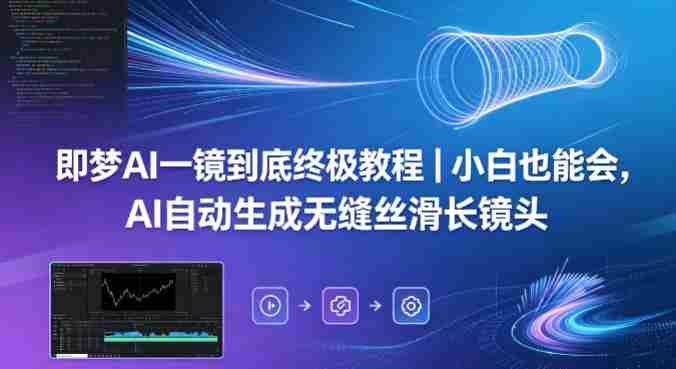 即梦AI一镜到底终极教程｜小白也能会，AI自动生成无缝丝滑长镜头-中创网_分享创业项目_助您在家赚钱