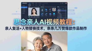 （18039期）思念亲人AI视频教程：亲人复活+人物替换技术，条条几万赞爆款作品制作-中创网_分享创业项目_助您在家赚钱