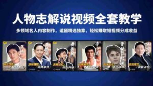 （18205期）人物志解说视频全套教学，多领域名人内容制作，适配精选独家，轻松赚取短视频分成收益-中创网_分享创业项目_助您在家赚钱
