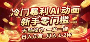冷门暴利 AI 动画项目，新手无脑操作，一单一结，月入1-2W【附接单资源】-中创网_分享创业项目_助您在家赚钱