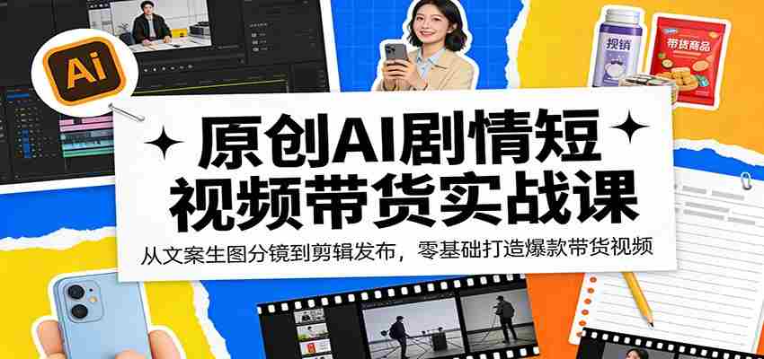 原创AI剧情短视频带货实战课：从文案生图分镜到剪辑发布，零基础打造爆款带货视频-中创网_分享创业项目_助您在家赚钱