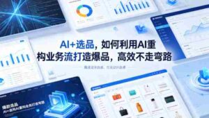 AI+选品,如何利用AI重构业务流打造爆品,高效不走弯路-中创网_分享创业项目_助您在家赚钱