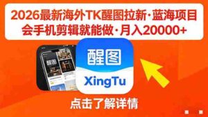 (18112期)26年最新海外Tk醒图拉新,蓝海项目,会手机剪辑就可以做,月入20000+-中创网_分享创业项目_助您在家赚钱