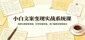 小白文案变现实战系统课：深耕文案接单赛道，科学拓客获客，低门槛稳定增收副业-中创网_分享创业项目_助您在家赚钱