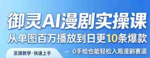 御灵AI漫剧实操课,从单图百万播放到日更10条爆款,0手绘也能轻松入局漫剧赛道-中创网_分享创业项目_助您在家赚钱