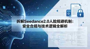 拆解Seedance2.0人脸规避机制:安全合规与技术逻辑全解析-中创网_分享创业项目_助您在家赚钱